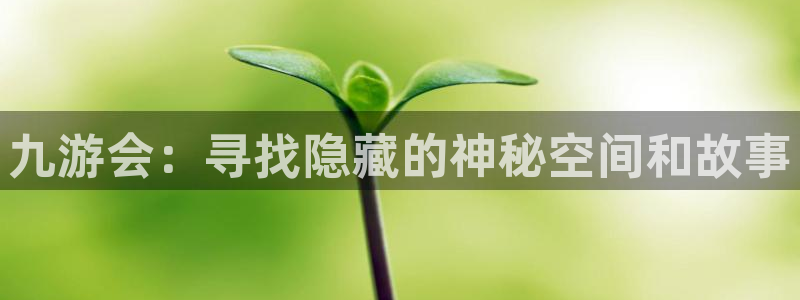 人生就是搏f凯捷注册：九游会：寻找隐藏的神秘空间和故事