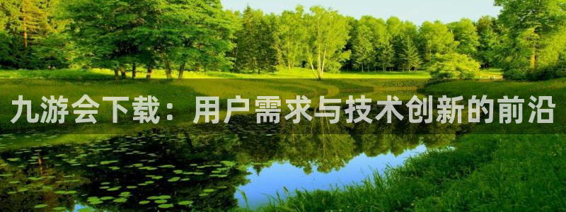 人生就是搏代理注册官网入口：九游会下载：用户需求与技术创新的前沿