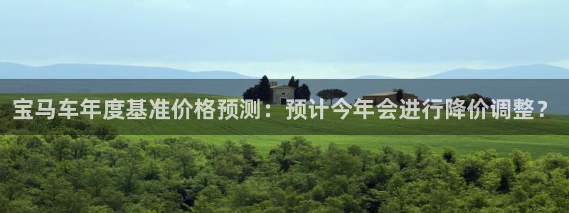 人生就是搏2体育：宝马车年度基准价格预测：预计今年会进行降价调整？