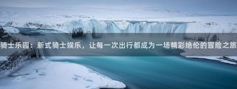 人生就是搏体育官网注册：骑士乐园：新式骑士娱乐，让每一次出行都成为一场精彩绝伦的