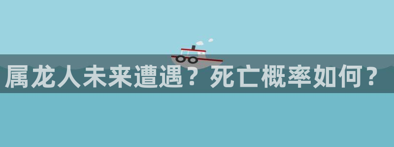 人生就是搏包怎么样：属龙人未来遭遇？死亡概率如何？