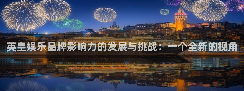 人生就是搏5招商：英皇娱乐品牌影响力的发展与挑战：一个全新的视角