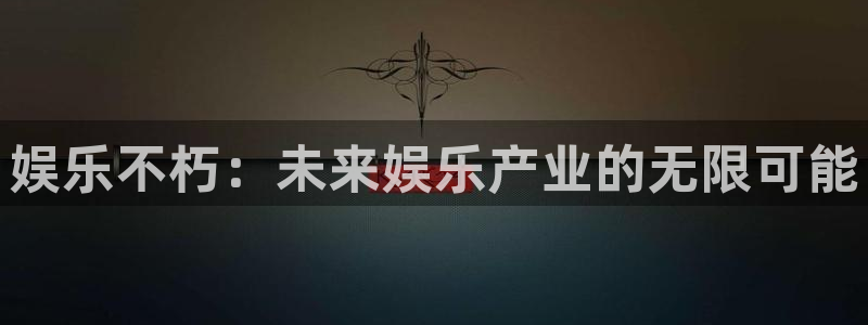 人生就是搏2登录地址：娱乐不朽：未来娱乐产业的无限可能