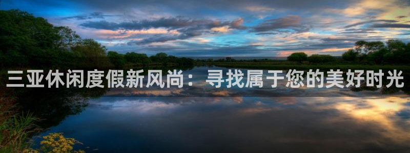 人生就是搏f平台注册：三亚休闲度假新风尚：寻找属于您的美好时光
