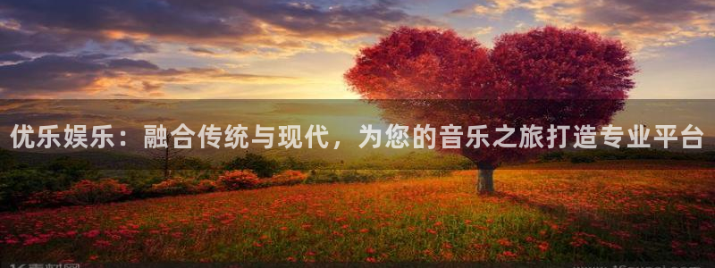 人生就是搏体育3在线注册：优乐娱乐：融合传统与现代，为您的音乐之旅打造专业平台